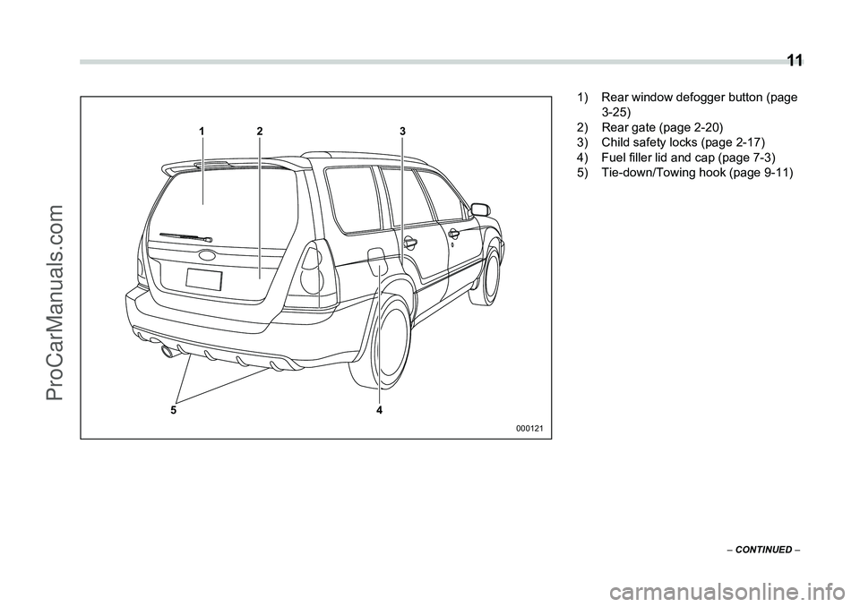 SUBARU FORESTER 2006 User Guide  11
– CONTINUED  –
12 3
4
5
000121
1) Rear window defogger button (page 
3-25)
2) Rear gate (page 2-20)
3) Child safety locks (page 2-17)
4) Fuel filler lid and cap (page 7-3)
5) Tie-down/Towing h