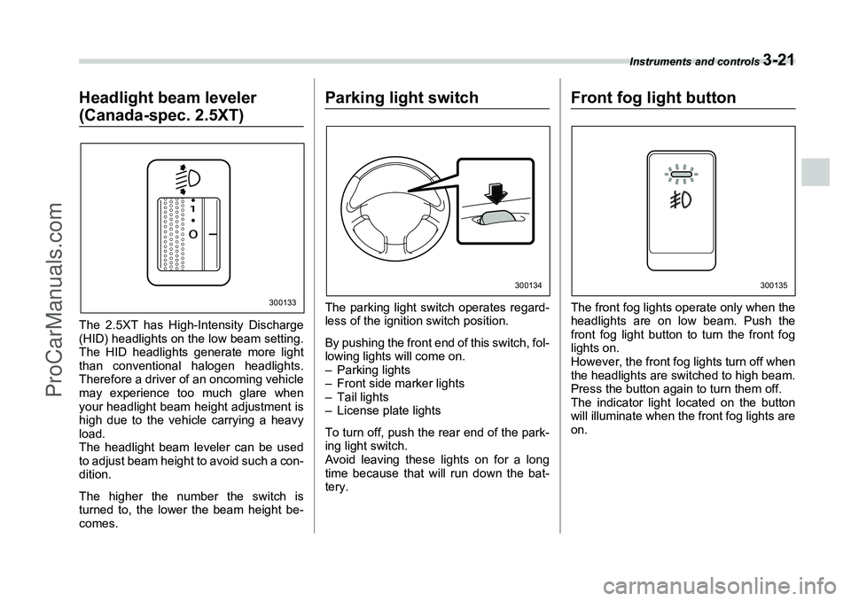 SUBARU FORESTER 2006  Owners Manual Instruments and controls 
3-21
Headlight beam leveler (Canada-spec. 2.5XT)The 2.5XT has High-Intensity Discharge
(HID) headlights on the low beam setting.
The HID headlights generate more light
than c