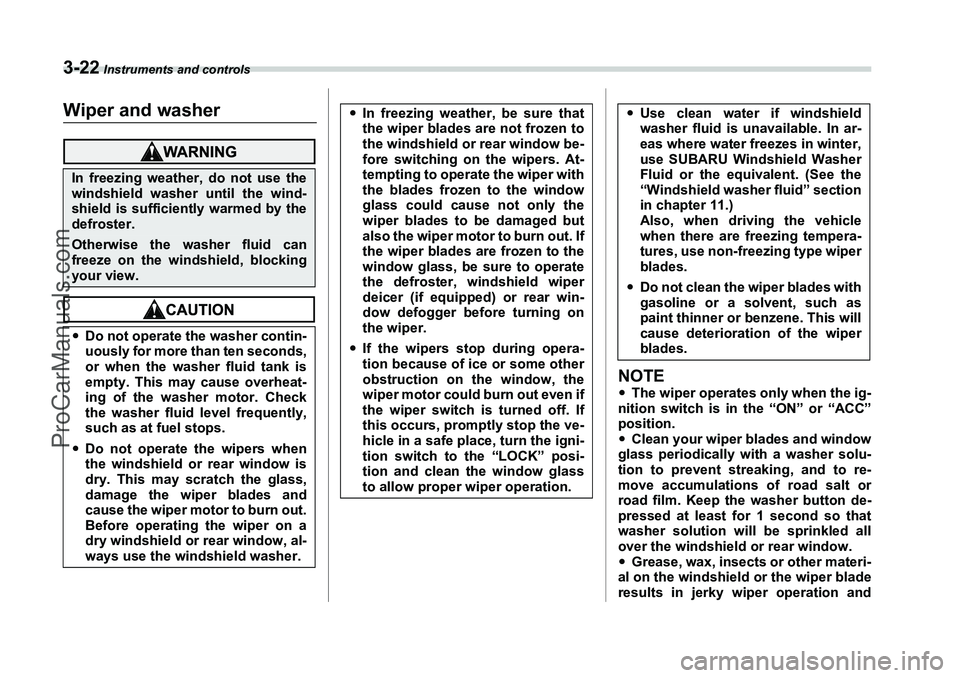 SUBARU FORESTER 2006  Owners Manual 3-22
 Instruments and controls
Wiper and washer
NOTE�yThe wiper operates only when the ig-
nition switch is in the “ON” or “ACC”
position.
�y Clean your wiper blades and window
glass periodica