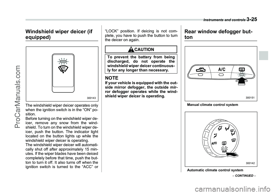 SUBARU FORESTER 2006  Owners Manual Instruments and controls 
3-25
– CONTINUED  –
Windshield wiper deicer (if equipped)The windshield wiper deicer operates only
when the ignition switch is in the “ON” po-
sition.
Before turning 