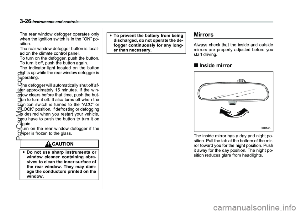 SUBARU FORESTER 2006  Owners Manual 3-26
 Instruments and controls
The rear window defogger operates only
when the ignition switch is in the “ON” po-
sition.
The rear window defogger button is locat-
ed on the climate control panel.