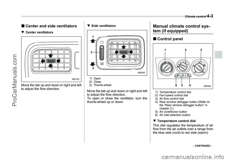 SUBARU FORESTER 2006  Owners Manual Climate control 
4-3
– CONTINUED  –
�„Center and side ventilators�T Center ventilators
Move the tab up and down or right and left
to adjust the flow direction. �T
Side ventilators
1) Open
2) Clo