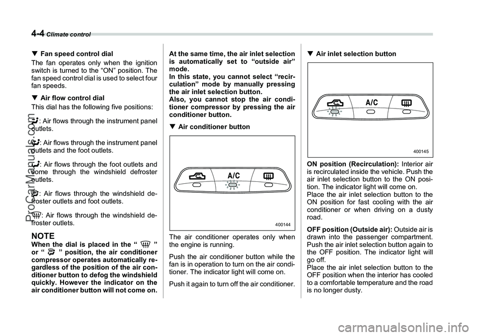 SUBARU FORESTER 2006  Owners Manual 4-4
 Climate control
�TFan speed control dial
The fan operates only when the ignition
switch is turned to the “ON” position. The
fan speed control dial is used to select four
fan speeds.
�T Air fl