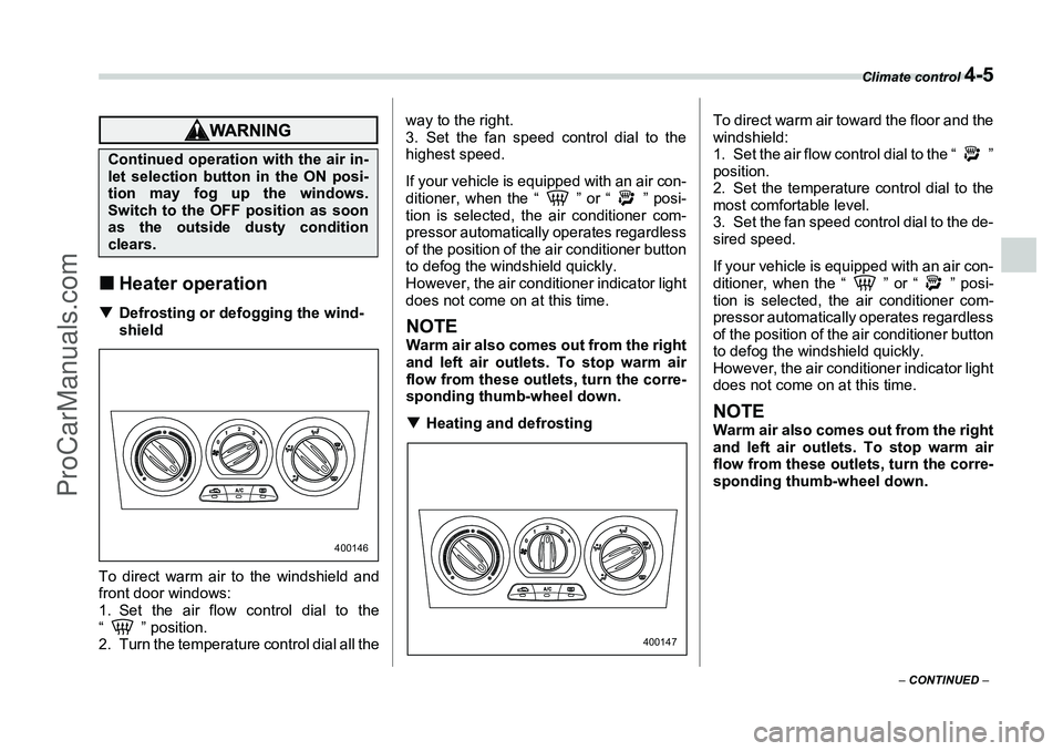 SUBARU FORESTER 2006  Owners Manual Climate control 
4-5
– CONTINUED  –
�„Heater operation�T Defrosting or defogging the wind-
shield
To direct warm air to the windshield and
front door windows:
1. Set the air flow control dial to