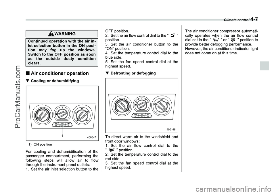 SUBARU FORESTER 2006  Owners Manual Climate control 
4-7
�„Air conditioner operation�T Cooling or dehumidifying1) ON positionFor cooling and dehumidification of the
passenger compartment, performing the
following steps will allow air 