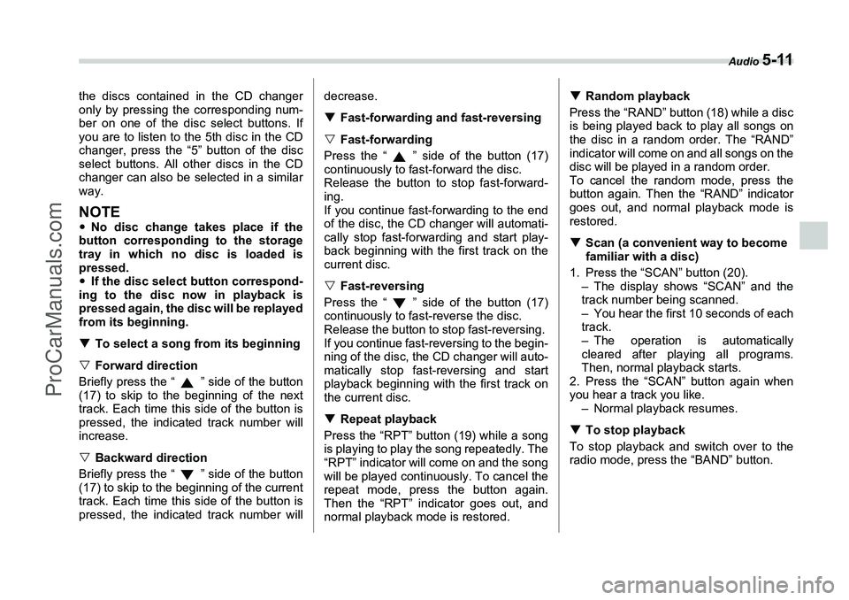 SUBARU FORESTER 2006  Owners Manual Audio 
5-11
the discs contained in the CD changer
only by pressing the corresponding num-
ber on one of the disc select buttons. If
you are to listen to the 5th disc in the CD
changer, press the “5
