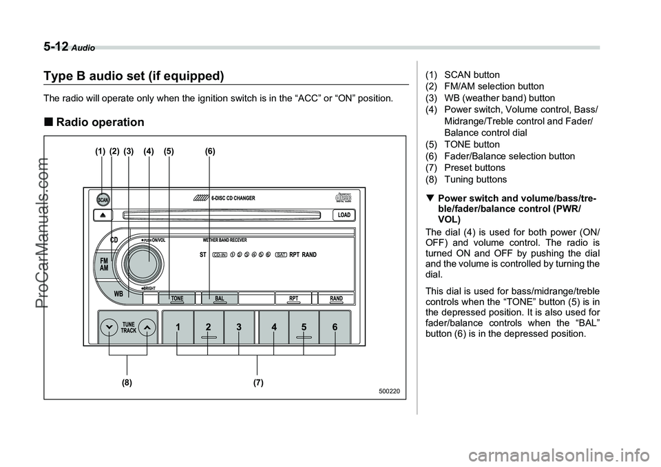 SUBARU FORESTER 2006  Owners Manual 5-12
 Audio
Type B audio set (if equipped)The radio will operate only when the ignition switch is in the “ACC” or “ON” position.�„Radio operation
(1) (2) (3) (4) (5) (6)
(7)
(8)
500220
(1) S