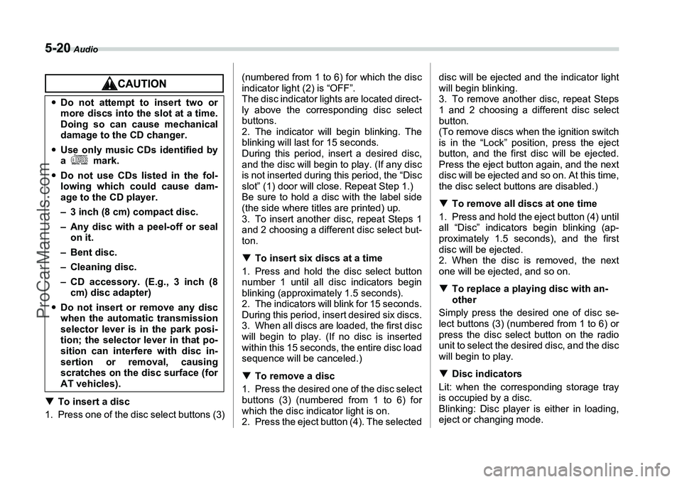 SUBARU FORESTER 2006  Owners Manual 5-20
 Audio
�TTo insert a disc
1. Press one of the disc select buttons (3) (numbered from 1 to 6) for which the disc
indicator light (2) is “OFF”.
The disc indicator lights are located direct-
ly 