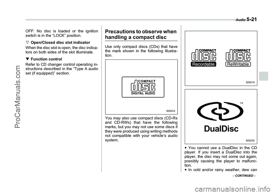 SUBARU FORESTER 2006  Owners Manual Audio 
5-21
– CONTINUED  –
OFF: No disc is loaded or the ignition
switch is in the “LOCK” position.
�VOpen/Closed disc slot indicator
When the disc slot is open, the disc indica-
tors on both 