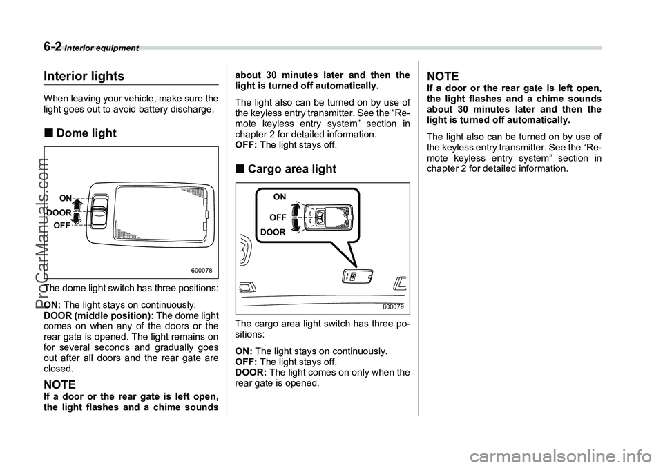 SUBARU FORESTER 2006  Owners Manual 6-2
 Interior equipment
Interior equipment
Interior lightsWhen leaving your vehicle, make sure the
light goes out to avoid battery discharge.�„Dome lightThe dome light switch has three positions:
ON
