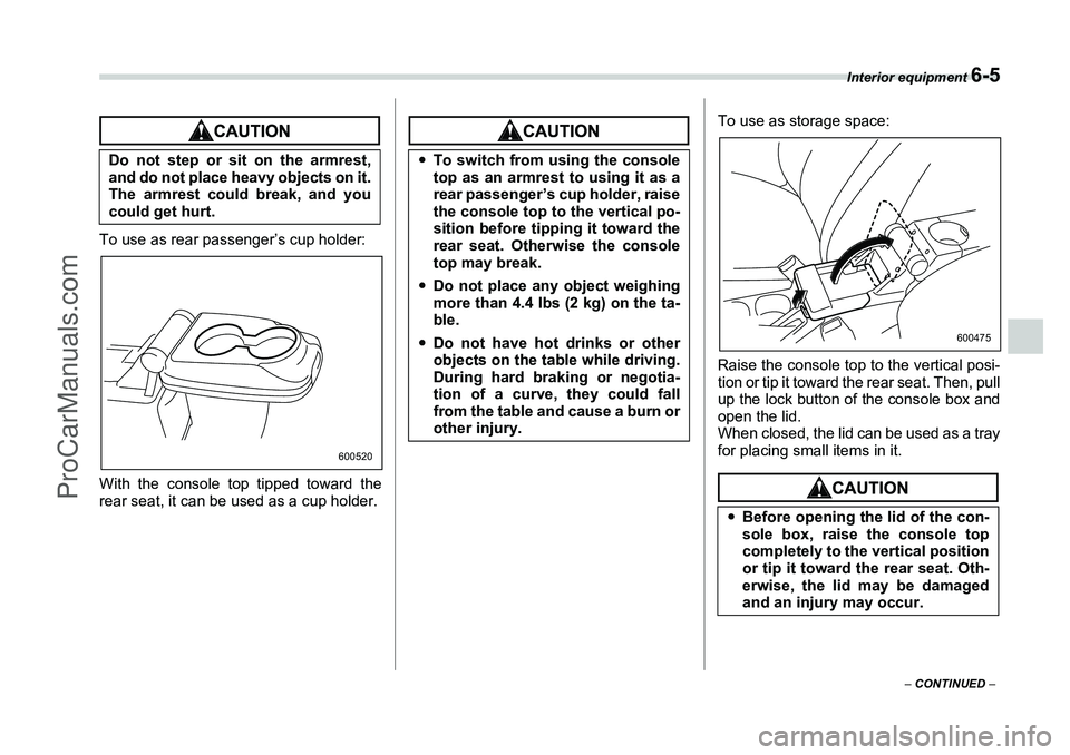 SUBARU FORESTER 2006  Owners Manual Interior equipment 
6-5
– CONTINUED  –
To use as rear passenger’s cup holder:
With the console top tipped toward the
rear seat, it can be used as a cup holder.
To use as storage space:
Raise the