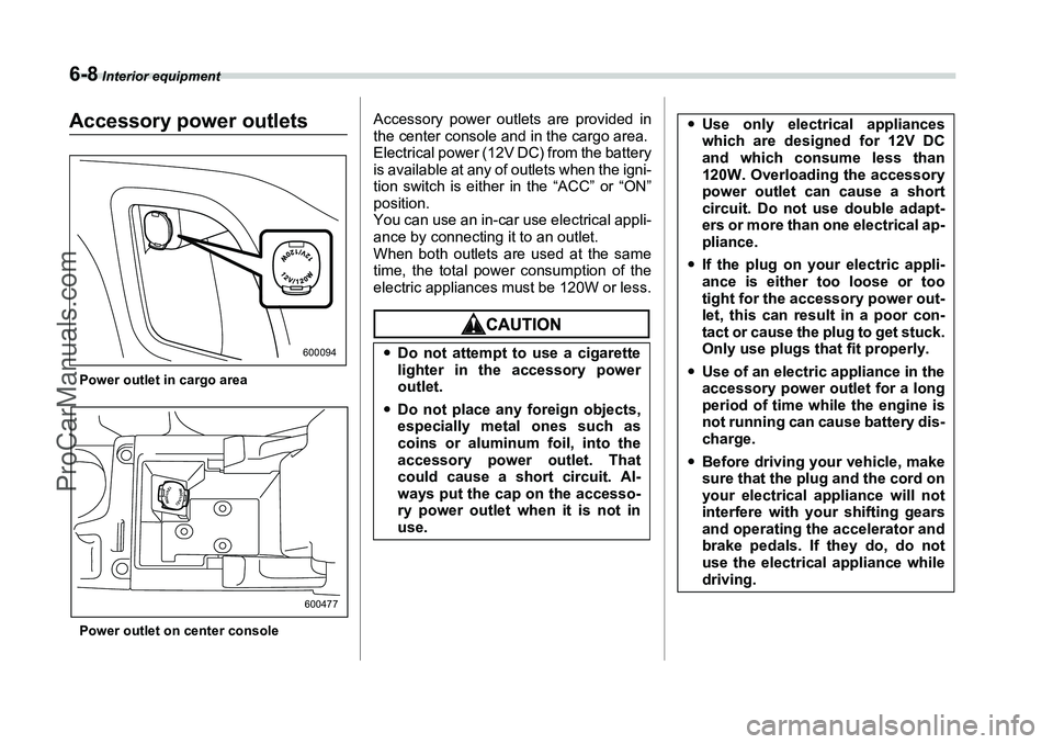SUBARU FORESTER 2006  Owners Manual 6-8
 Interior equipment
Accessory power outletsPower outlet in cargo area
Power outlet on center console
Accessory power outlets are provided in
the center console and in the cargo area.
Electrical po