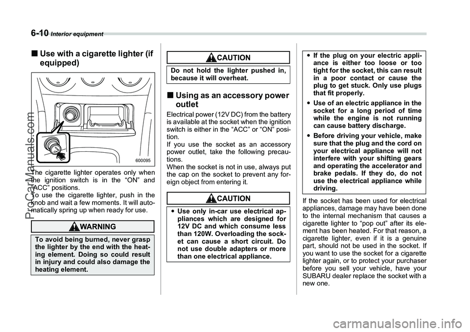 SUBARU FORESTER 2006  Owners Manual 6-10
 Interior equipment
�„Use with a cigarette lighter (if 
equipped)The cigarette lighter operates only when
the ignition switch is in the “ON” and
“ACC” positions.
To use the cigarette li