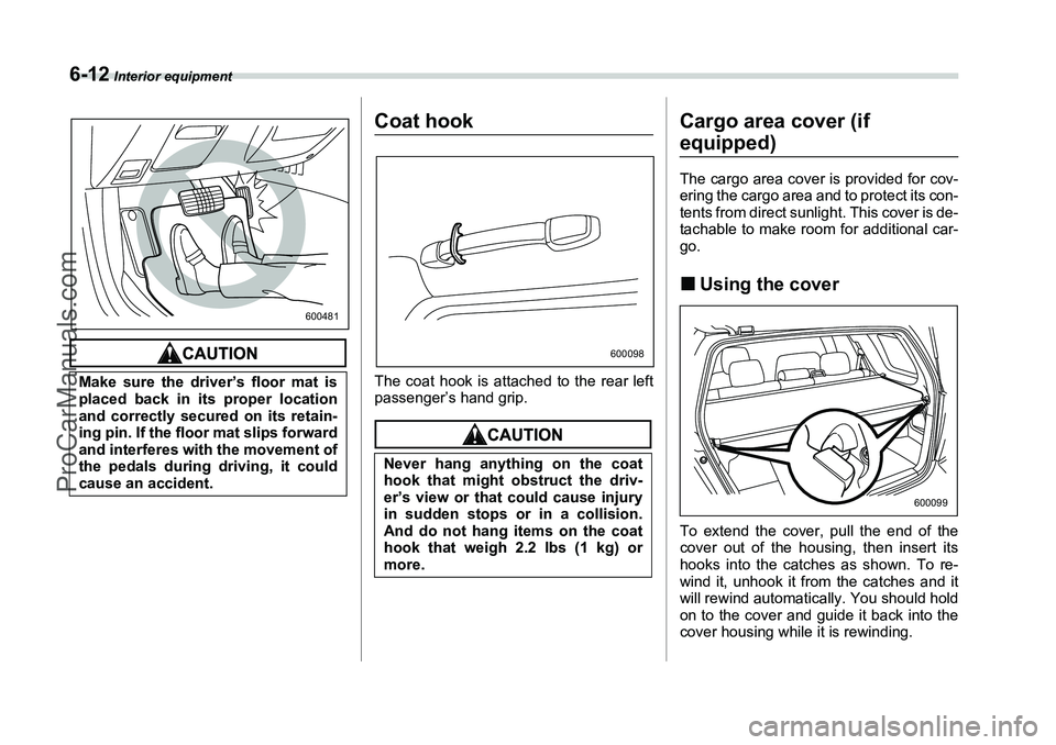 SUBARU FORESTER 2006  Owners Manual 6-12
 Interior equipment
Coat hookThe coat hook is attached to the rear left
passenger’s hand grip.
Cargo area cover (if equipped)The cargo area cover is provided for cov-
ering the cargo area and t