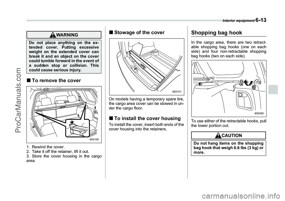 SUBARU FORESTER 2006  Owners Manual Interior equipment 
6-13
�„To remove the cover1. Rewind the cover.
2. Take it off the retainer, lift it out.
3. Store the cover housing in the cargo
area.
�„Stowage of the coverOn models having a 