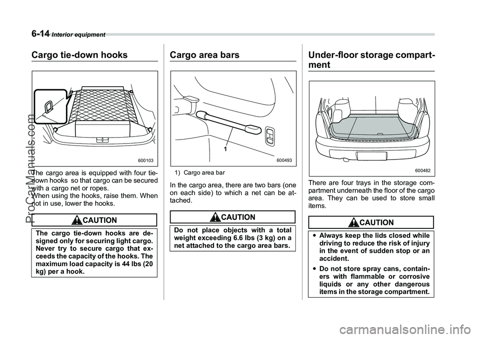 SUBARU FORESTER 2006  Owners Manual 6-14
 Interior equipment
Cargo tie-down hooksThe cargo area is equipped with four tie-
down hooks  so that cargo can be secured
with a cargo net or ropes.
When using the hooks, raise them. When
not in