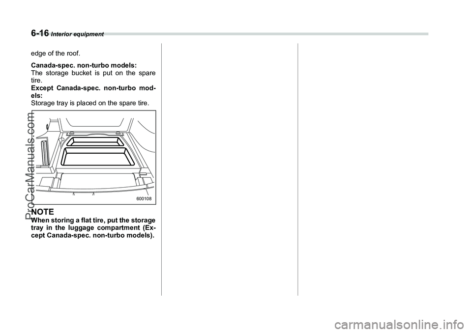 SUBARU FORESTER 2006  Owners Manual 6-16
 Interior equipment
edge of the roof. 
Canada-spec. non-turbo models:
The storage bucket is put on the spare
tire.
Except Canada-spec. non-turbo mod-
els:
Storage tray is placed on the spare tire