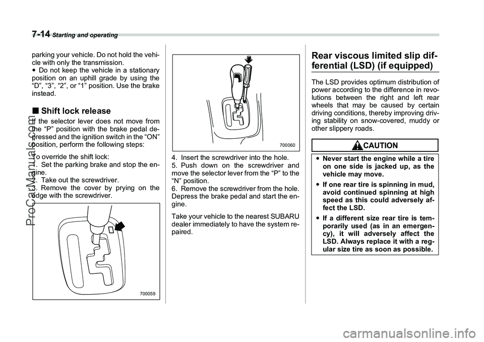 SUBARU FORESTER 2006  Owners Manual 7-14
 Starting and operating
parking your vehicle. Do not hold the vehi-
cle with only the transmission.
�yDo not keep the vehicle in a stationary
position on an uphill grade by using the
“D”, “