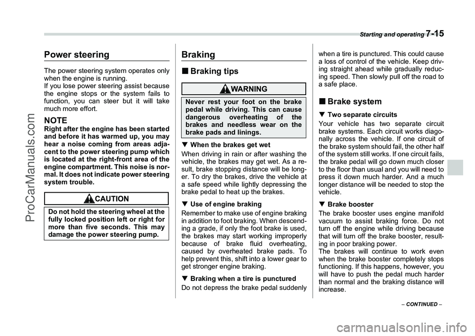 SUBARU FORESTER 2006  Owners Manual Starting and operating 
7-15
– CONTINUED  –
Power steeringThe power steering system operates only
when the engine is running.
If you lose power steering assist because
the engine stops or the syst
