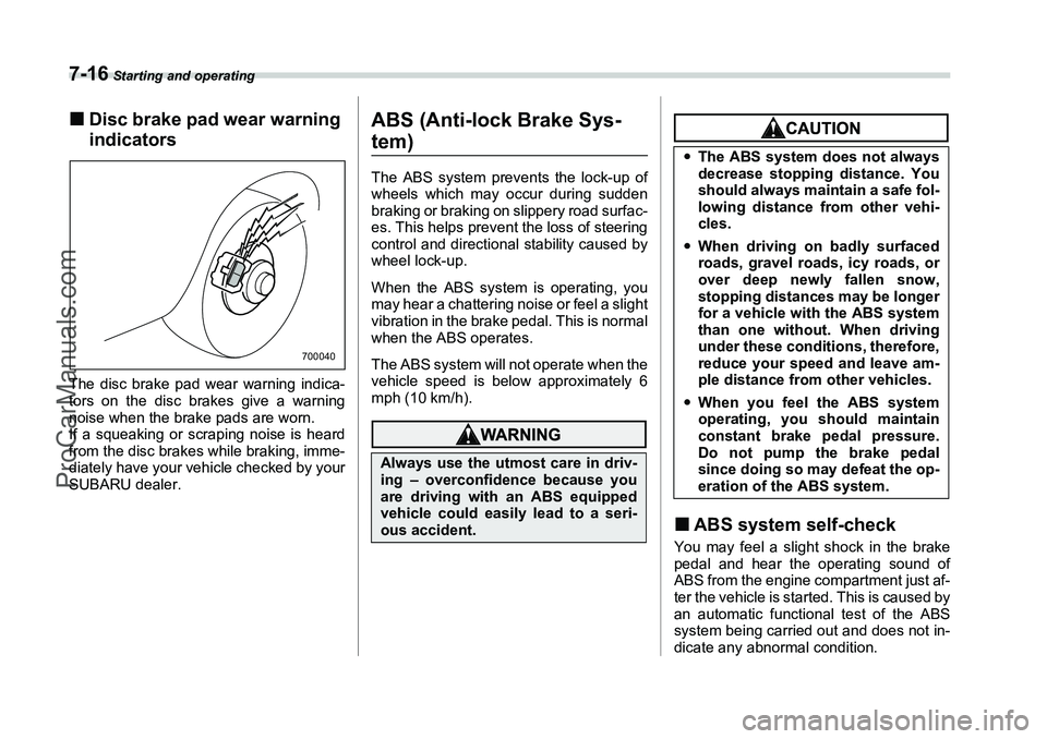 SUBARU FORESTER 2006  Owners Manual 7-16
 Starting and operating
�„Disc brake pad wear warning 
indicatorsThe disc brake pad wear warning indica-
tors on the disc brakes give a warning
noise when the brake pads are worn.
If a squeakin