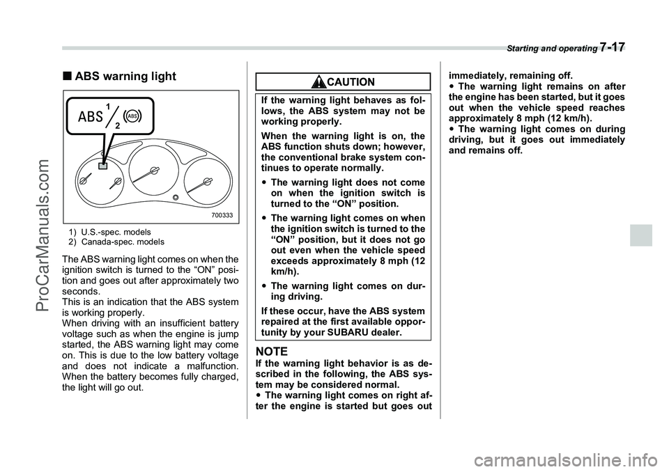 SUBARU FORESTER 2006  Owners Manual Starting and operating 
7-17
�„ABS warning light1) U.S.-spec. models
2) Canada-spec. modelsThe ABS warning light comes on when the
ignition switch is turned to the “ON” posi-
tion and goes out a