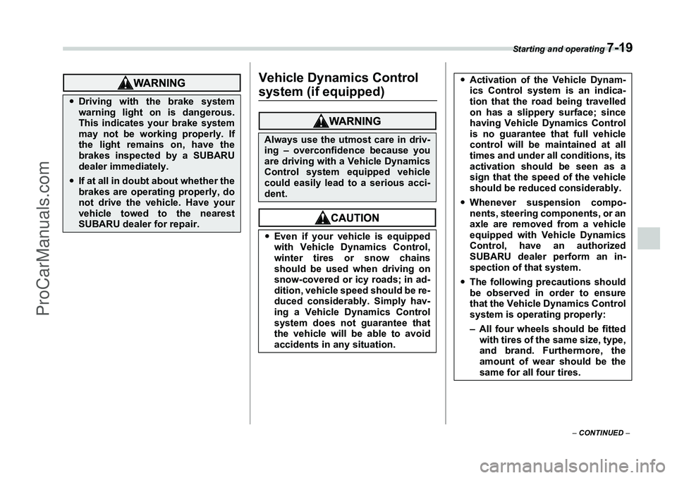 SUBARU FORESTER 2006  Owners Manual Starting and operating 
7-19
– CONTINUED  –
Vehicle Dynamics Control system (if equipped)
�yDriving with the brake system
warning light on is dangerous.
This indicates your brake system
may not be