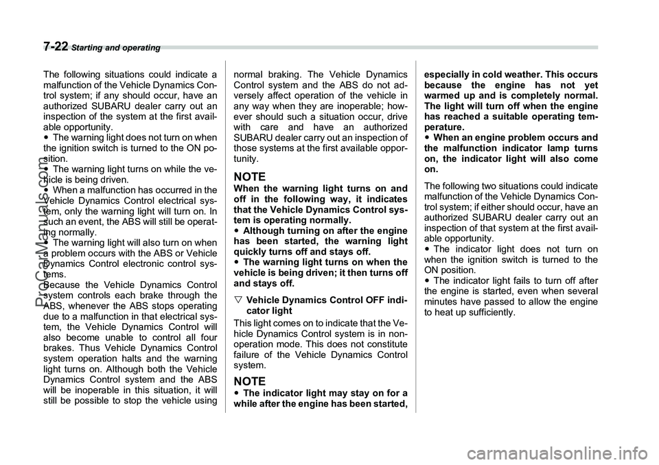 SUBARU FORESTER 2006  Owners Manual 7-22
 Starting and operating
The following situations could indicate a
malfunction of the Vehicle Dynamics Con-
trol system; if any should occur, have an
authorized SUBARU dealer carry out an
inspecti