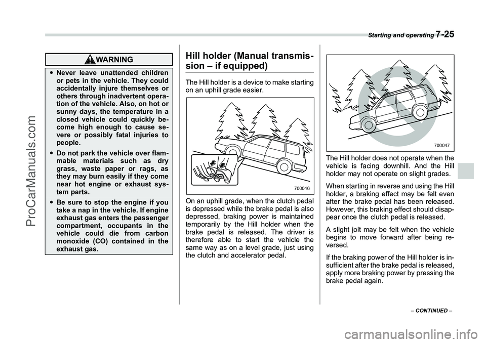 SUBARU FORESTER 2006  Owners Manual Starting and operating 
7-25
– CONTINUED  –
Hill holder (Manual transmis-sion – if equipped)The Hill holder is a device to make starting
on an uphill grade easier.
On an uphill grade, when the c