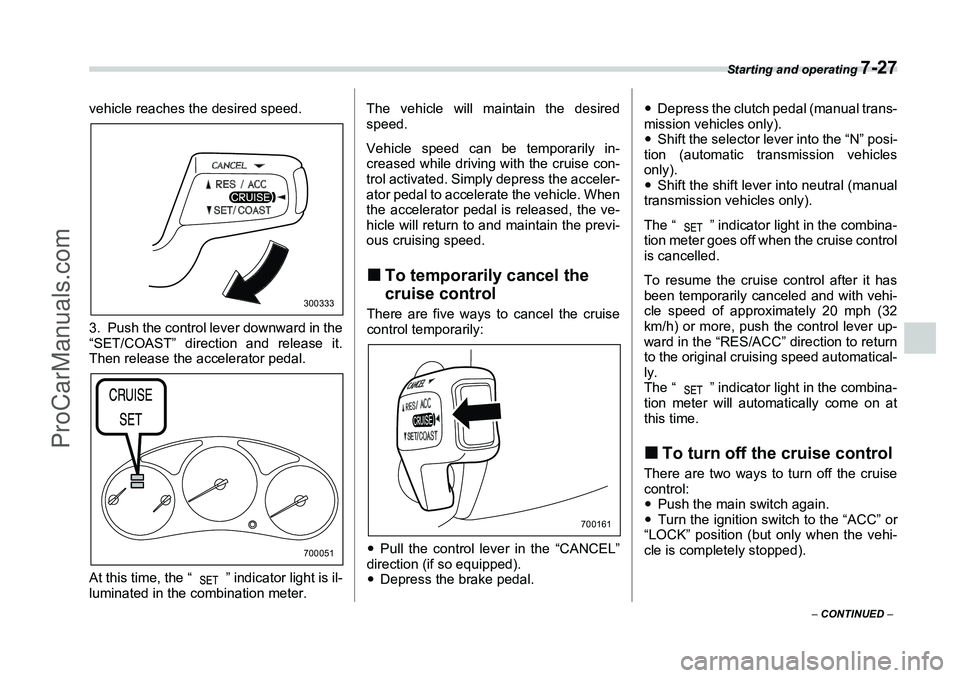 SUBARU FORESTER 2006 Owners Manual Starting and operating
7-27
– CONTINUED –
vehicle reaches the desired speed.
3. Push the control lever downward in the
“SET/COAST” direction and release it.
Then release the accelerator peda SUBARU FORESTER 2006 Owners Manual Starting and operating
7-27
– CONTINUED –
vehicle reaches the desired speed.
3. Push the control lever downward in the
“SET/COAST” direction and release it.
Then release the accelerator peda