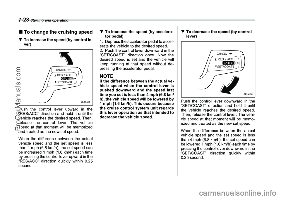 SUBARU FORESTER 2006  Owners Manual 7-28
 Starting and operating
�„To change the cruising speed�T To increase the speed (by control le-
ver)
Push the control lever upward in the
“RES/ACC” direction and hold it until the
vehicle re