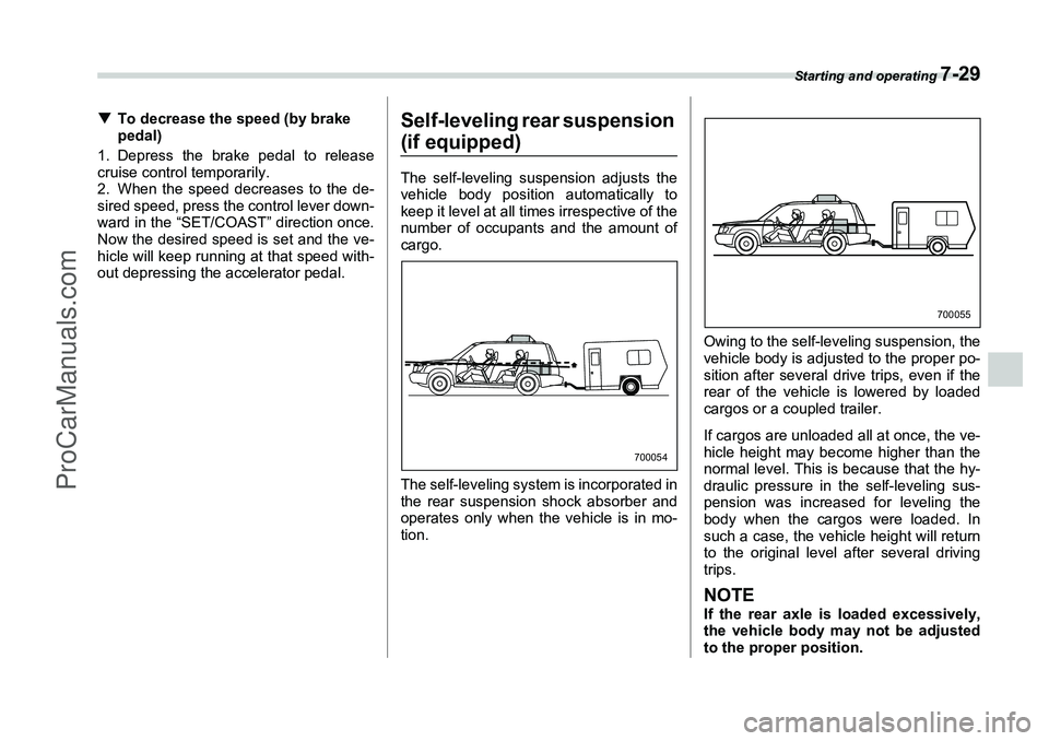 SUBARU FORESTER 2006  Owners Manual Starting and operating 
7-29
�TTo decrease the speed (by brake 
pedal)
1. Depress the brake pedal to release
cruise control temporarily.
2. When the speed decreases to the de-
sired speed, press the c