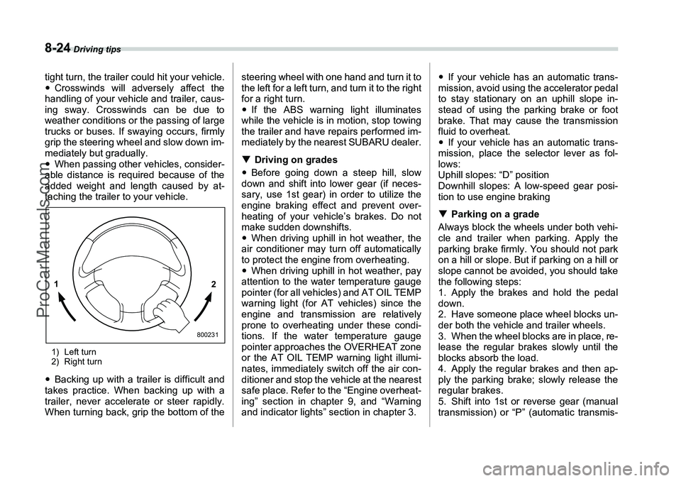 SUBARU FORESTER 2006  Owners Manual 8-24
 Driving tips
tight turn, the trailer could hit your vehicle.
�yCrosswinds will adversely affect the
handling of your vehicle and trailer, caus-
ing sway. Crosswinds can be due to
weather conditi