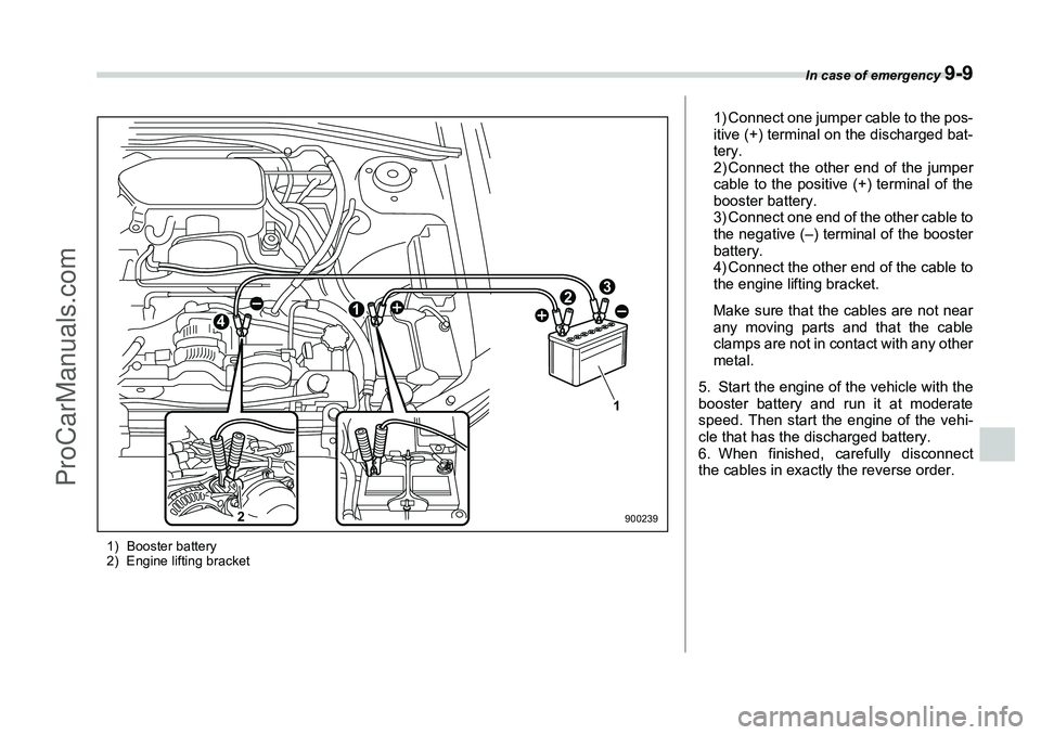 SUBARU FORESTER 2006  Owners Manual In case of emergency 
9-9
1) Booster battery
2) Engine lifting bracket
1
2
1
23
4
900239
1) Connect one jumper cable to the pos-
itive (+) terminal on the discharged bat-
tery.
2) Connect the other en