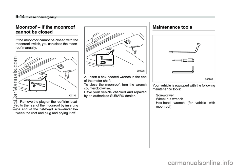 SUBARU FORESTER 2006  Owners Manual 9-14
 In case of emergency
Moonroof – if the moonroof cannot be closedIf the moonroof cannot be closed with the
moonroof switch, you can close the moon-
roof manually.
1. Remove the plug on the roof