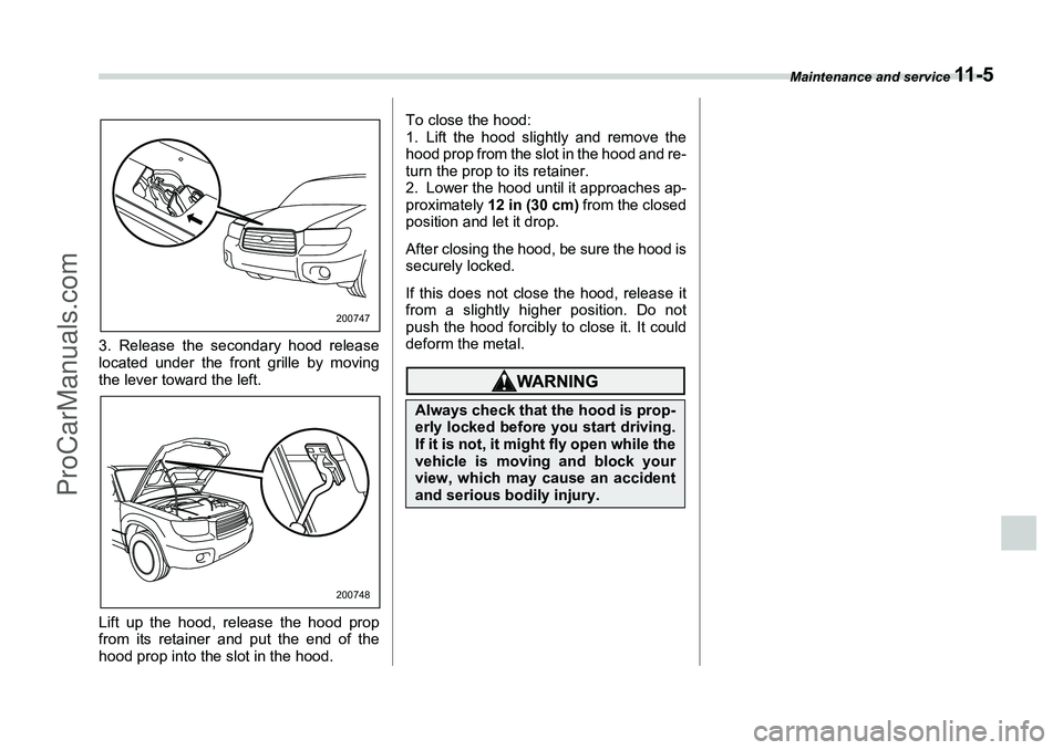 SUBARU FORESTER 2006  Owners Manual Maintenance and service 
11 - 5
3. Release the secondary hood release
located under the front grille by moving
the lever toward the left.
Lift up the hood, release the hood prop
from its retainer and 