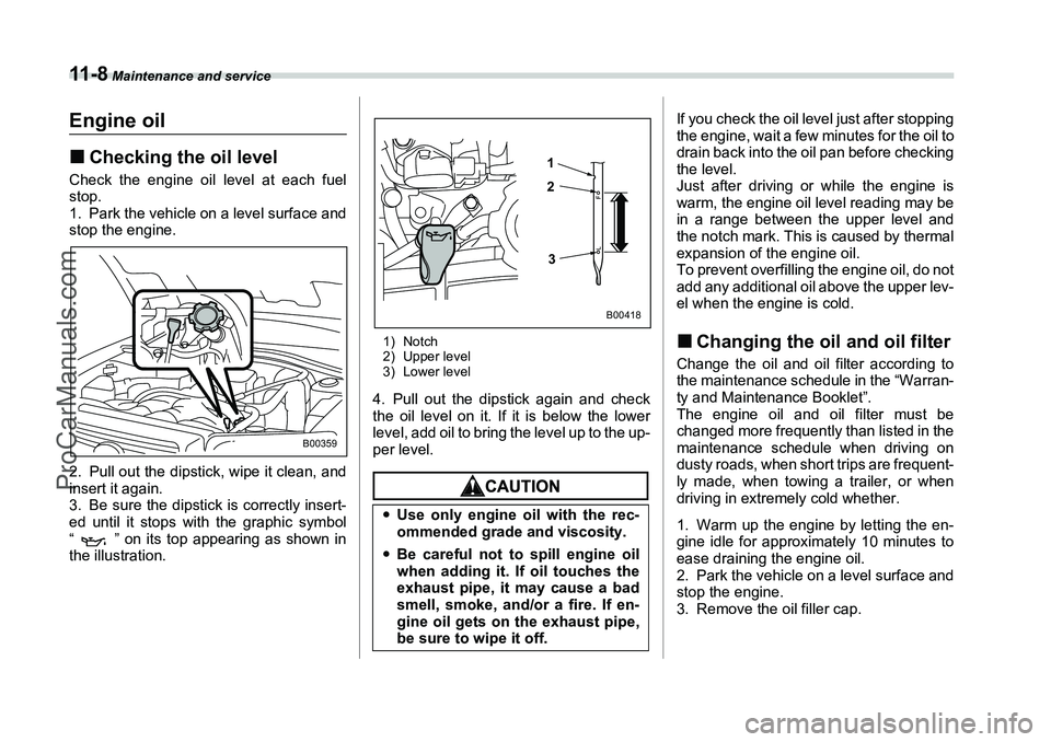 SUBARU FORESTER 2006  Owners Manual 11 - 8
 Maintenance and service
Engine oil�„Checking the oil levelCheck the engine oil level at each fuel
stop.
1. Park the vehicle on a level surface and
stop the engine.
2. Pull out the dipstick, 