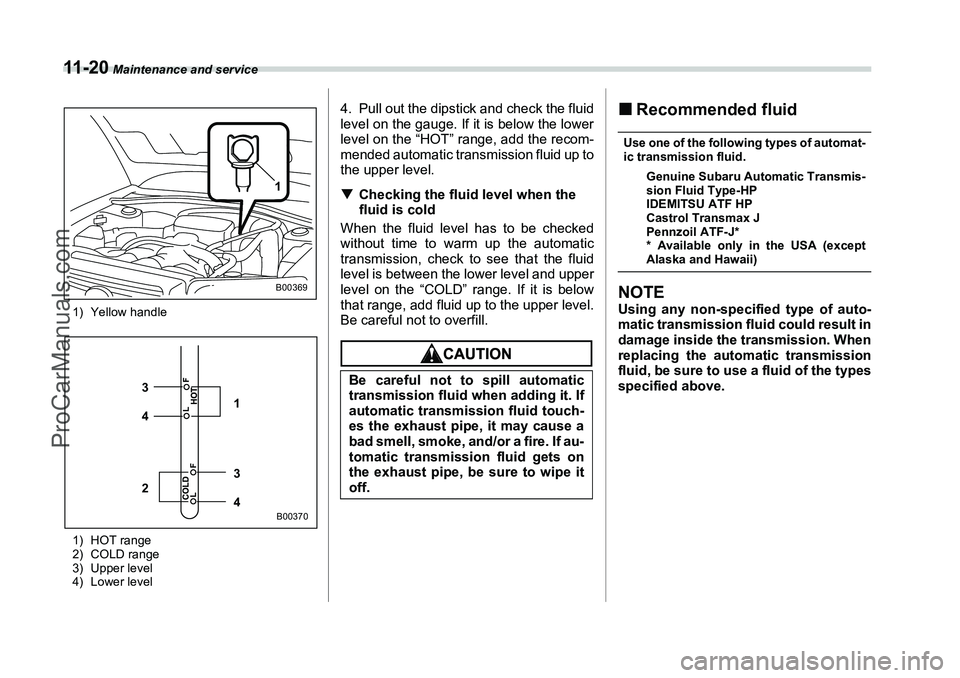 SUBARU FORESTER 2006  Owners Manual 11 - 2 0
 Maintenance and service
1) Yellow handle
1) HOT range
2) COLD range
3) Upper level
4) Lower level
4. Pull out the dipstick and check the fluid
level on the gauge. If it is below the lower
le