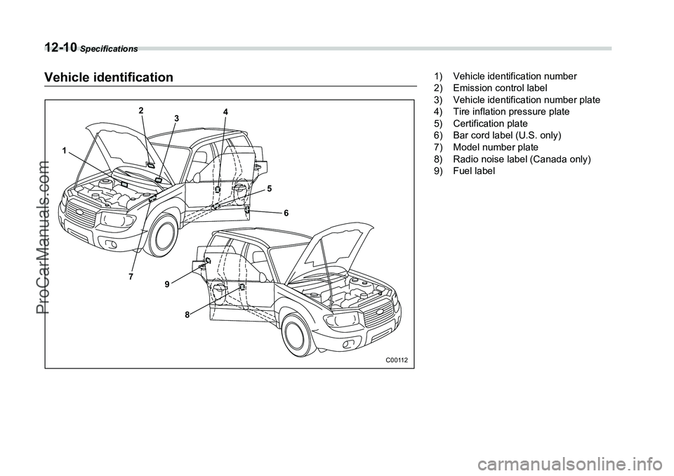 SUBARU FORESTER 2006 Owners Manual 12-10
Specifications
Vehicle identification
12
3 4
56
9 8
7
C00112
1) Vehicle identification number
2) Emission control label
3) Vehicle identification number plate
4) Tire inflation pressure plate
5 SUBARU FORESTER 2006 Owners Manual 12-10
Specifications
Vehicle identification
12
3 4
56
9 8
7
C00112
1) Vehicle identification number
2) Emission control label
3) Vehicle identification number plate
4) Tire inflation pressure plate
5