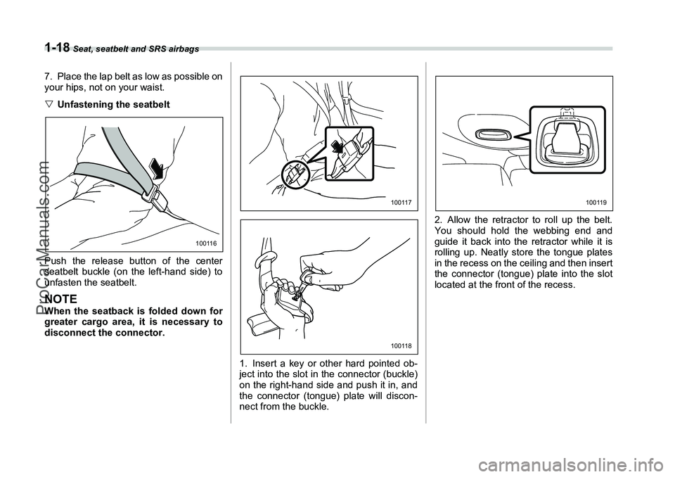 SUBARU FORESTER 2006 Service Manual 1-18
 Seat, seatbelt and SRS airbags
7. Place the lap belt as low as possible on
your hips, not on your waist.
�VUnfastening the seatbelt
Push the release button of the center
seatbelt buckle (on the 