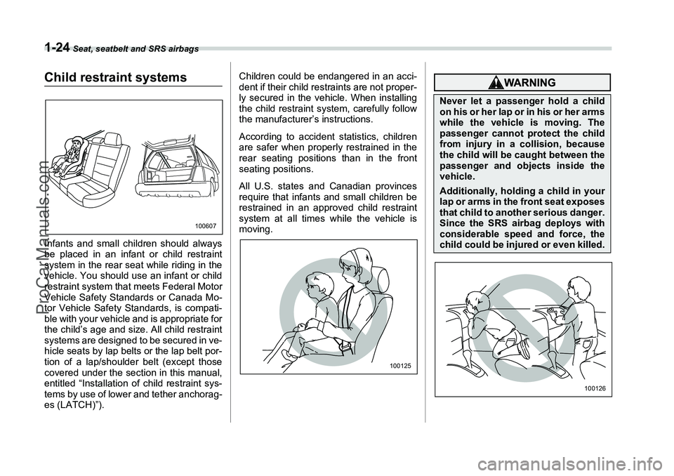 SUBARU FORESTER 2006 Workshop Manual 1-24
 Seat, seatbelt and SRS airbags
Child restraint systemsInfants and small children should always
be placed in an infant or child restraint
system in the rear seat while riding in the
vehicle. You 