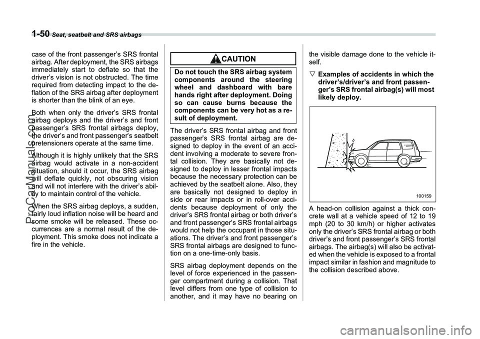 SUBARU FORESTER 2006  Owners Manual 1-50
 Seat, seatbelt and SRS airbags
case of the front passenger’s SRS frontal
airbag. After deployment, the SRS airbags
immediately start to deflate so that the
driver’s vision is not obstructed.