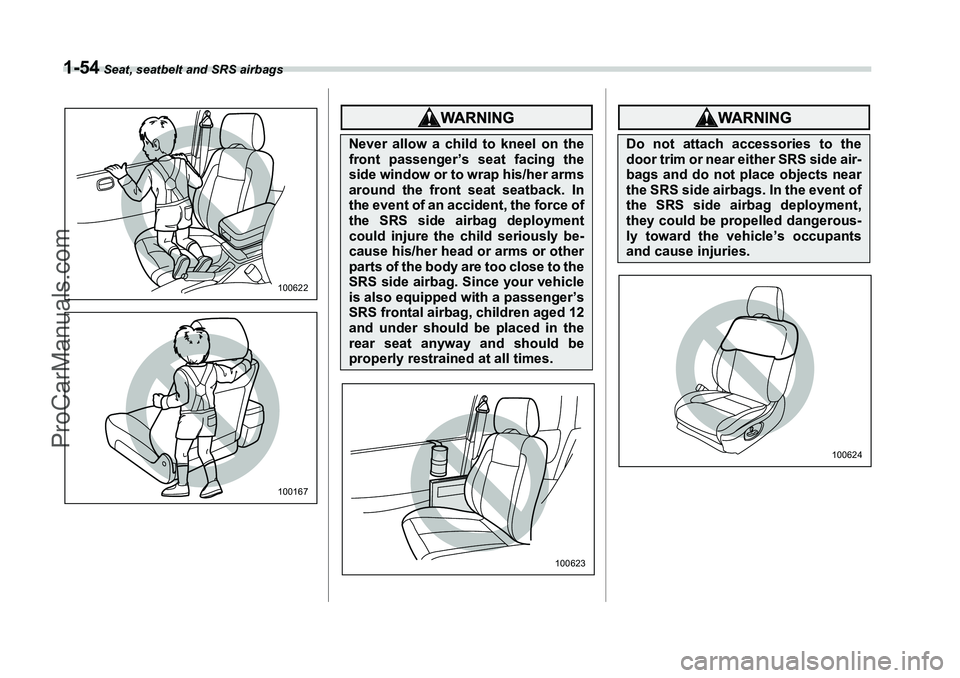 SUBARU FORESTER 2006 Manual Online 1-54
 Seat, seatbelt and SRS airbags
100622100167
Never allow a child to kneel on the
front passenger’s seat facing the
side window or to wrap his/her arms
around the front seat seatback. In
the eve