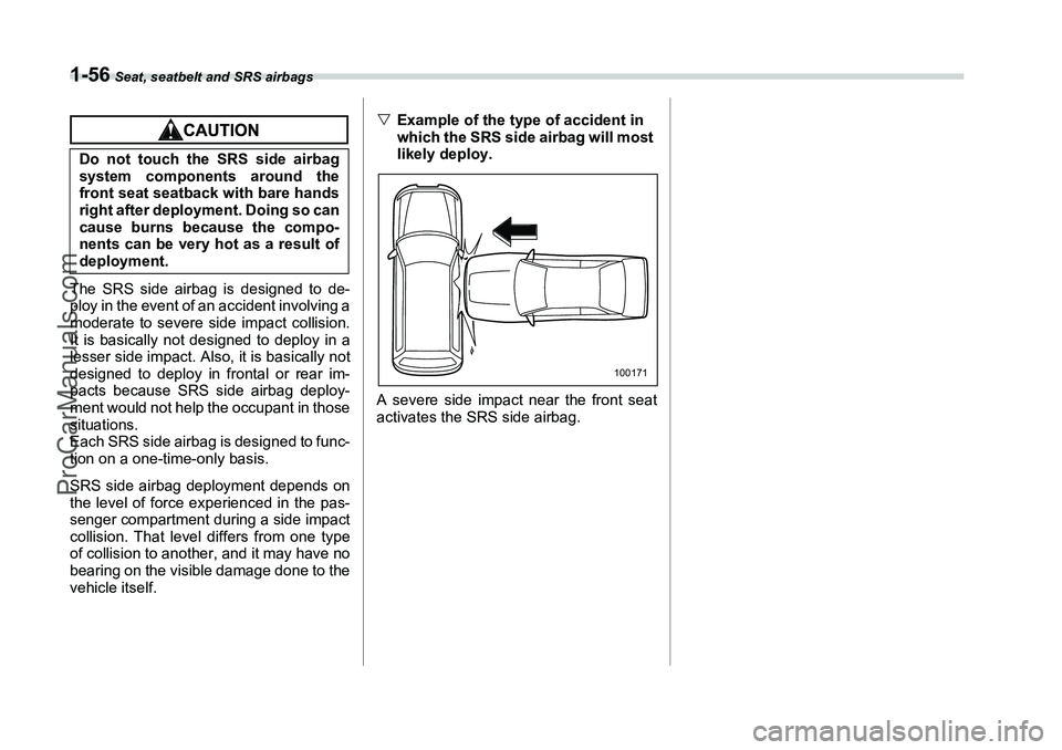 SUBARU FORESTER 2006 Manual Online 1-56
 Seat, seatbelt and SRS airbags
The SRS side airbag is designed to de-
ploy in the event of an accident involving a
moderate to severe side impact collision.
It is basically not designed to deplo