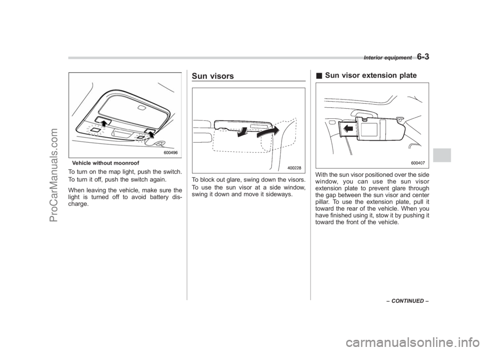 SUBARU LEGACY 2007  Owners Manual Black plate (223,1)
北米Model "A2420BE-B" EDITED: 2006/ 7/ 26
Vehicle without moonroofTo turn on the map light, push the switch.
To turn it off, push the switch again.
When leaving the vehicle, make