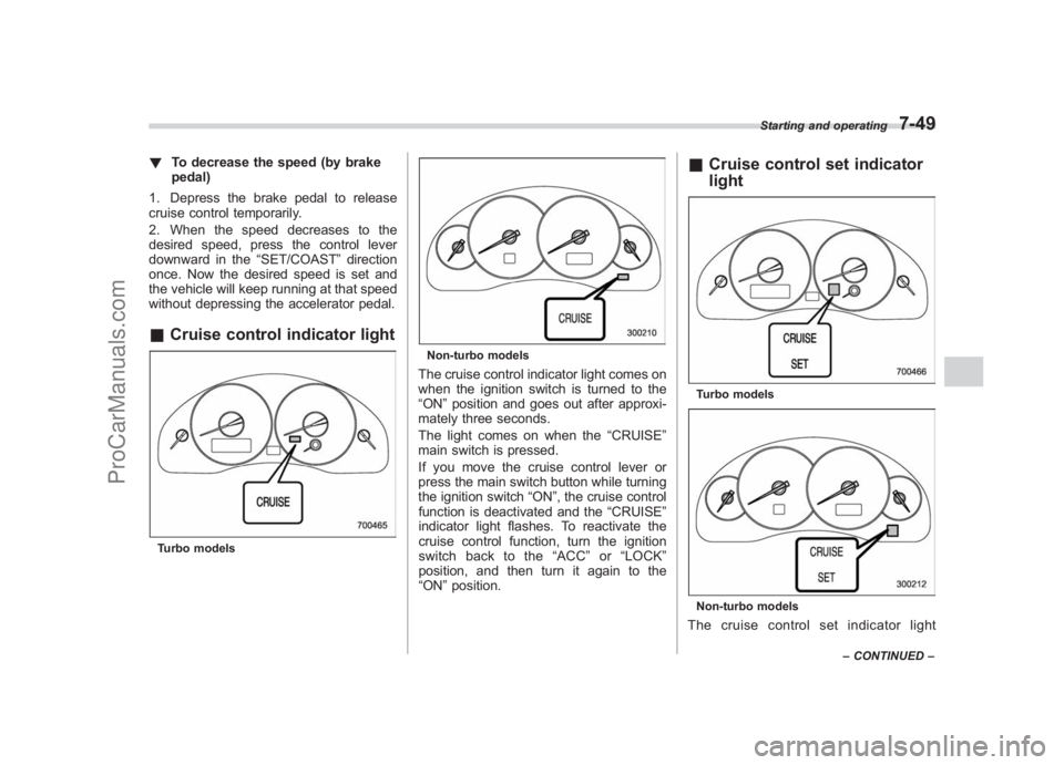 SUBARU LEGACY 2007  Owners Manual Black plate (291,1)
北米Model "A2420BE-B" EDITED: 2006/ 7/ 26
! To decrease the speed (by brake
pedal)
1. Depress the brake pedal to release
cruise control temporarily.
2. When the speed decreases t