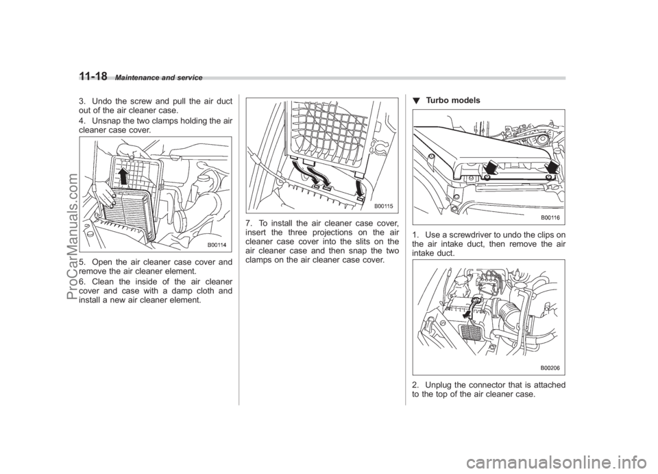 SUBARU LEGACY 2007 Owners Manual Black plate (366,1)
北米Model "A2420BE-B" EDITED: 2006/ 7/ 26
11-18
Maintenance and service
3. Undo the screw and pull the air duct
out of the air cleaner case.
4. Unsnap the two clamps holding the SUBARU LEGACY 2007 Owners Manual Black plate (366,1)
北米Model "A2420BE-B" EDITED: 2006/ 7/ 26
11-18
Maintenance and service
3. Undo the screw and pull the air duct
out of the air cleaner case.
4. Unsnap the two clamps holding the