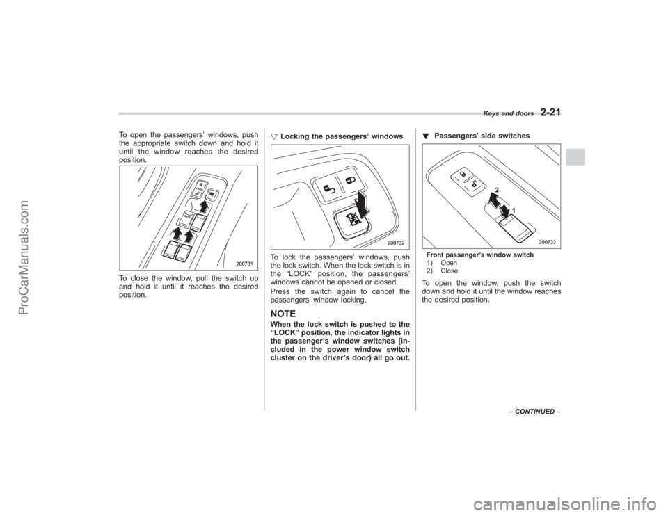 SUBARU TRIBECA 2008 Owners Manual To open the passengers’windows, push
the appropriate switch down and hold it
until the window reaches the desired
position.To close the window, pull the switch up
and hold it until it reaches the de SUBARU TRIBECA 2008 Owners Manual To open the passengers’windows, push
the appropriate switch down and hold it
until the window reaches the desired
position.To close the window, pull the switch up
and hold it until it reaches the de