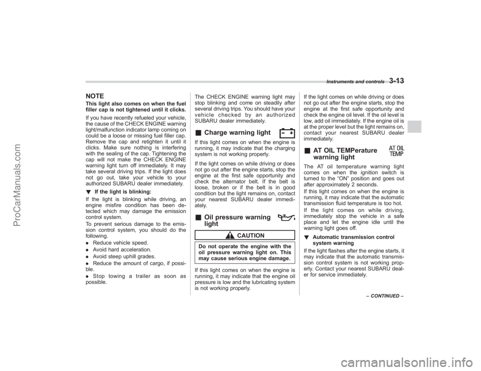 SUBARU TRIBECA 2008  Owners Manual NOTEThis light also comes on when the fuel
filler cap is not tightened until it clicks.
If you have recently refueled your vehicle,
the cause of the CHECK ENGINE warning
light/malfunction indicator la