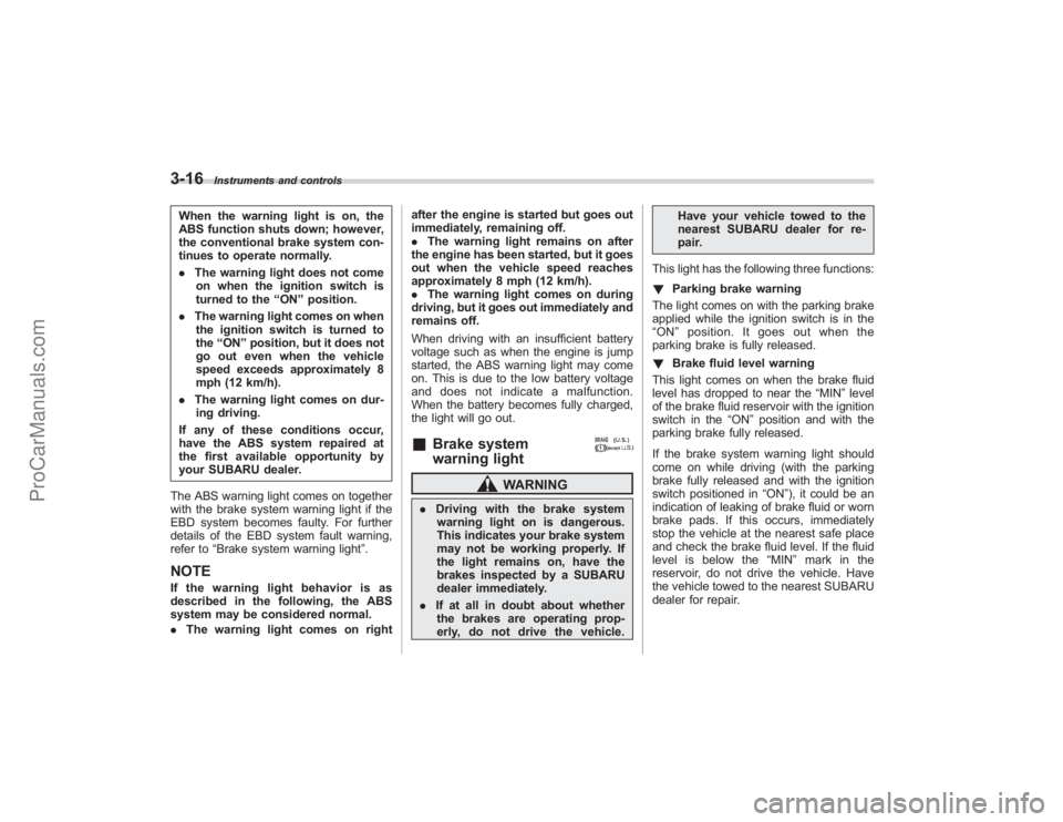 SUBARU TRIBECA 2008  Owners Manual 3-16
Instruments and controls
When the warning light is on, the
ABS function shuts down; however,
the conventional brake system con-
tinues to operate normally.
.The warning light does not come
on whe