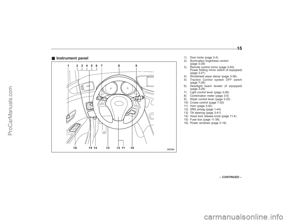 SUBARU TRIBECA 2008  Owners Manual &Instrument panel
1) Door locks (page 2-4)
2) Illumination brightness control
(page 3-28)
3) Remote control mirror (page 3-40) Power folding mirror switch (if equipped)
(page 3-41)
4) Windshield wiper